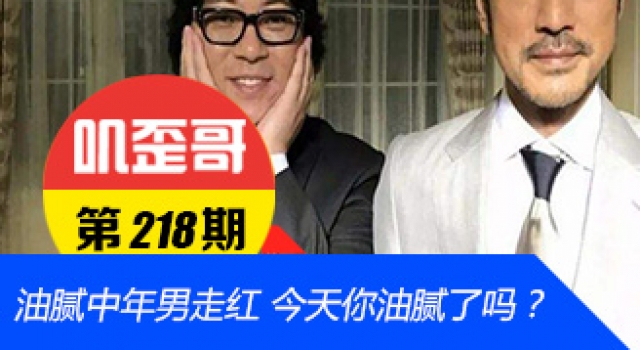 【叽歪哥 V0.218】油腻中年男走红 今天你油腻了吗?