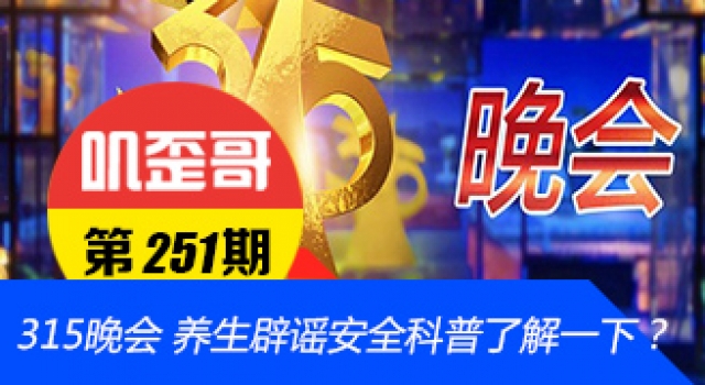 【叽歪哥 V0.251】315晚会名单曝光 养生辟谣安全科普了解一下?